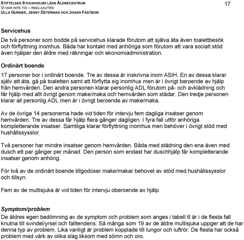 Tre av dessa är inskrivna inom ASIH. En av dessa klarar själv att äta, gå på toaletten samt att förflytta sig inomhus men är i övrigt beroende av hjälp från hemvården.