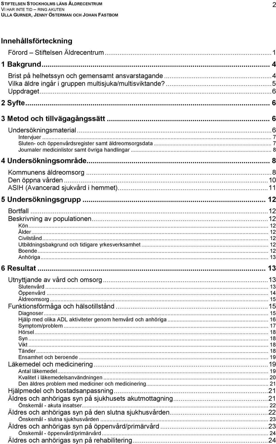 .. 8 Undersökningsområde... 8 Kommunens äldreomsorg...8 Den öppna vården...0 ASIH (Avancerad sjukvård i hemmet)... 5 Undersökningsgrupp... 2 Bortfall...2 Beskrivning av populationen...2 Kön... 2 Ålder.