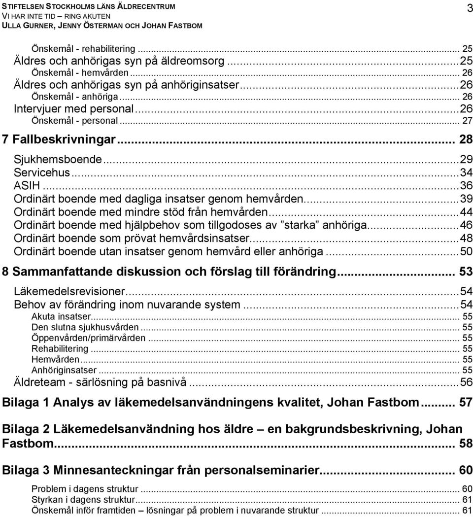 ..39 Ordinärt boende med mindre stöd från hemvården... Ordinärt boende med hjälpbehov som tillgodoses av starka anhöriga...6 Ordinärt boende som prövat hemvårdsinsatser.