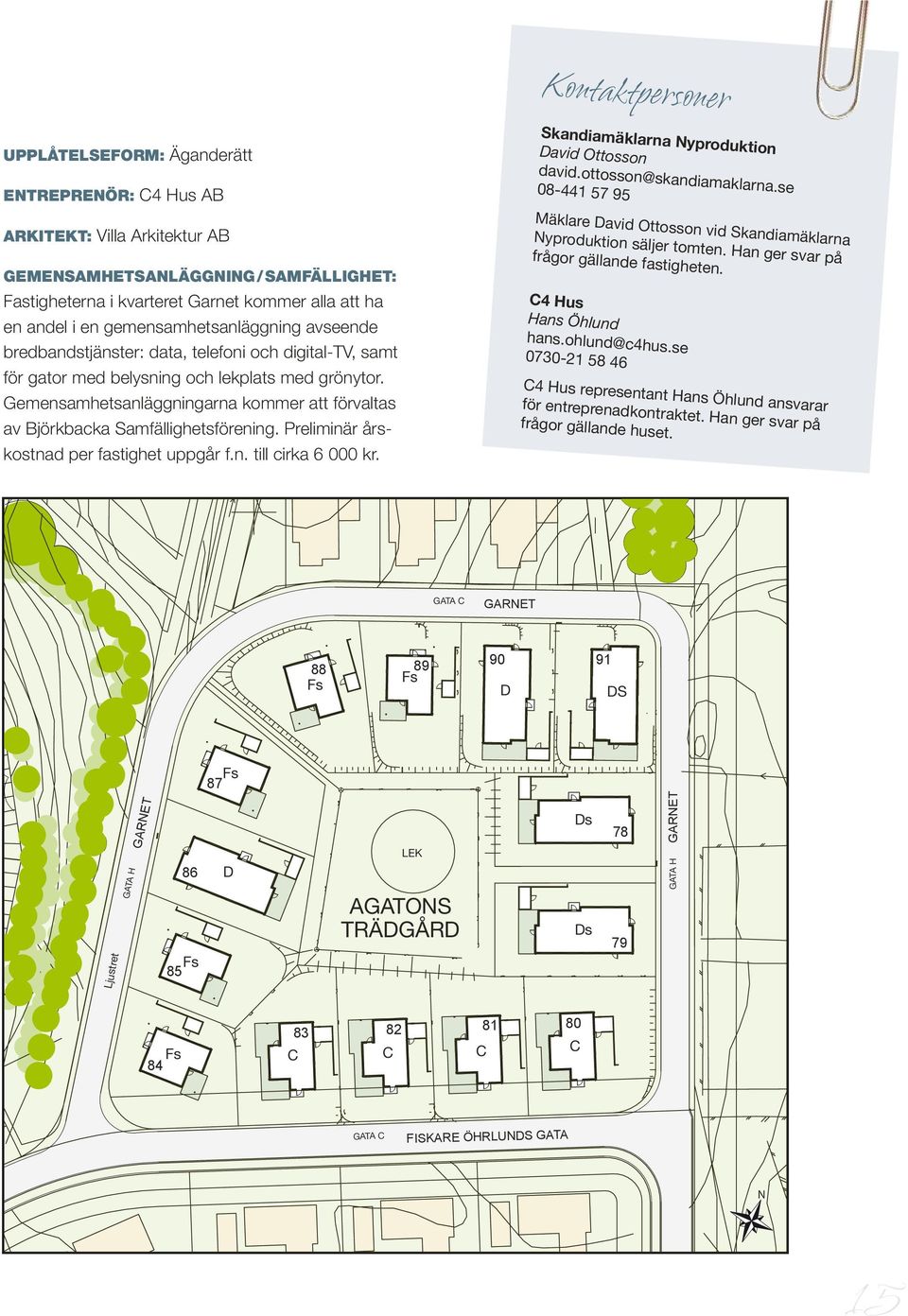 Gemensamhetsanläggningarna kommer att förvaltas av Björkbacka Samfällighetsförening. Preliminär årskostnad per fastighet uppgår f.n. till cirka 6 000 kr.