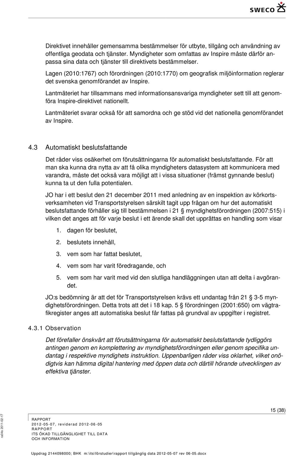 Lagen (2010:1767) och förordningen (2010:1770) om geografisk miljöinformation reglerar det svenska genomförandet av Inspire.