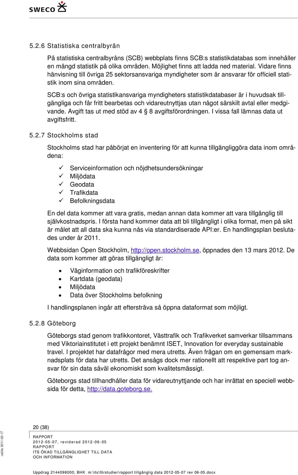 SCB:s och övriga statistikansvariga myndigheters statistikdatabaser är i huvudsak tillgängliga och får fritt bearbetas och vidareutnyttjas utan något särskilt avtal eller medgivande.