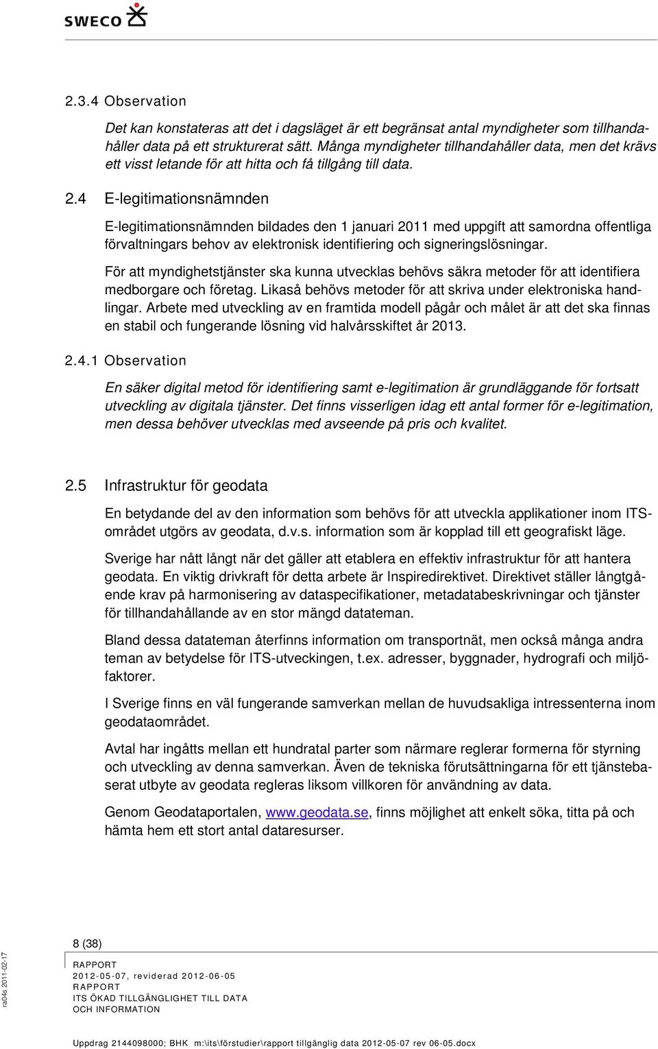 4 E-legitimationsnämnden E-legitimationsnämnden bildades den 1 januari 2011 med uppgift att samordna offentliga förvaltningars behov av elektronisk identifiering och signeringslösningar.