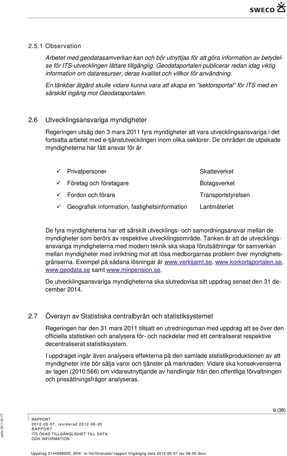 En tänkbar åtgärd skulle vidare kunna vara att skapa en sektorsportal för ITS med en särskild ingång mot Geodataportalen. 2.