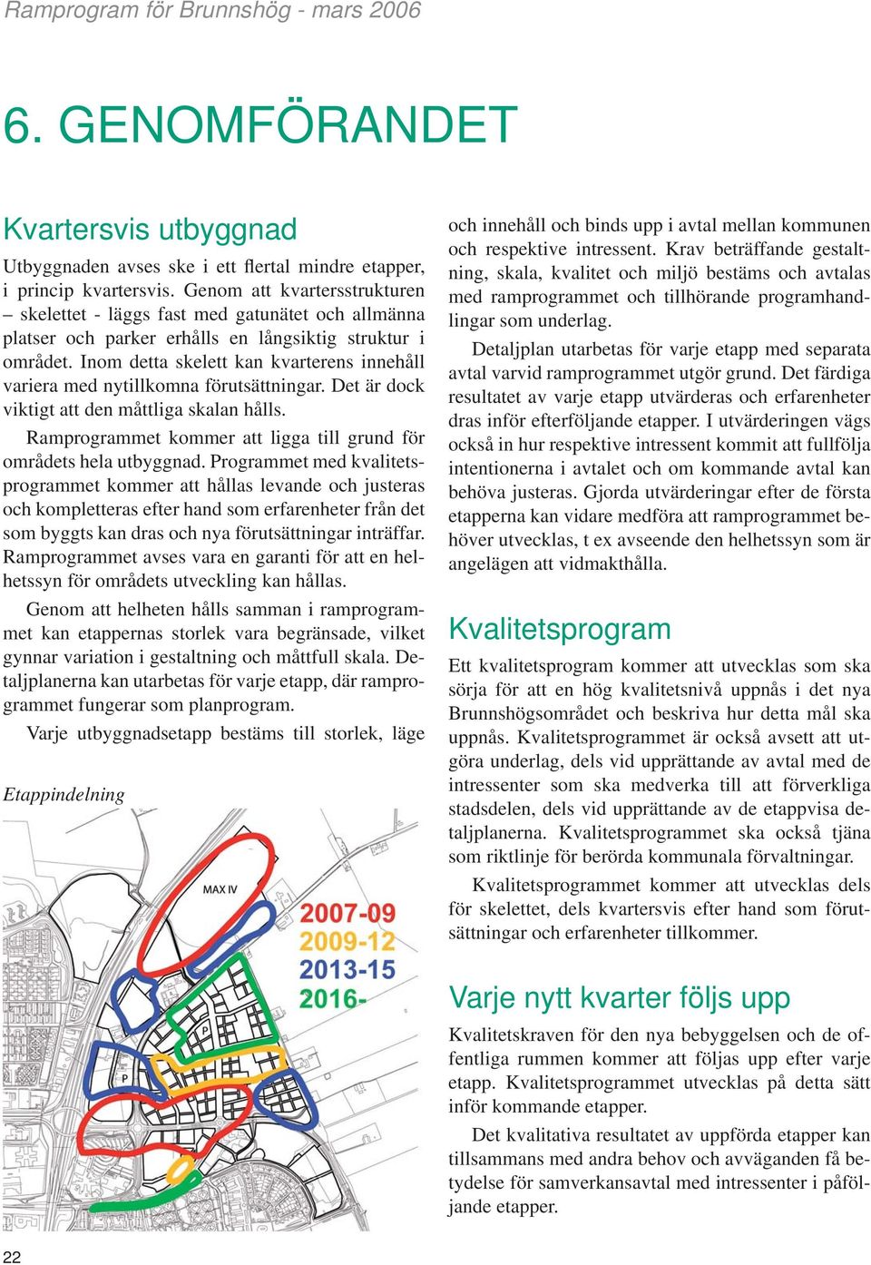 Inom detta skelett kan kvarterens innehåll variera med nytillkomna förutsättningar. Det är dock viktigt att den måttliga skalan hålls.