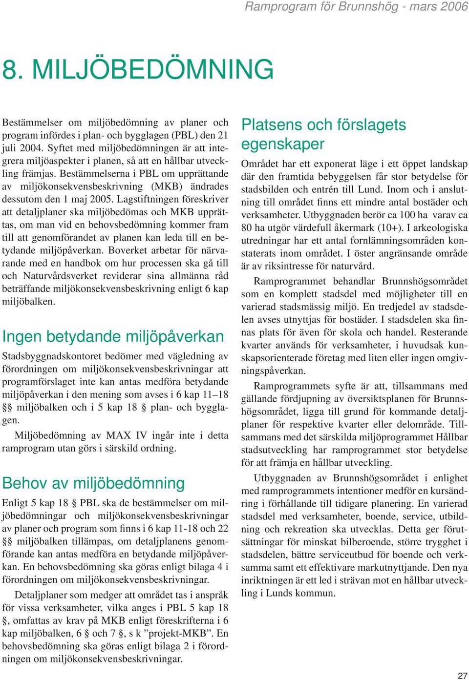 Bestämmelserna i PBL om upprättande av miljökonsekvensbeskrivning (MKB) ändrades dessutom den 1 maj 2005.