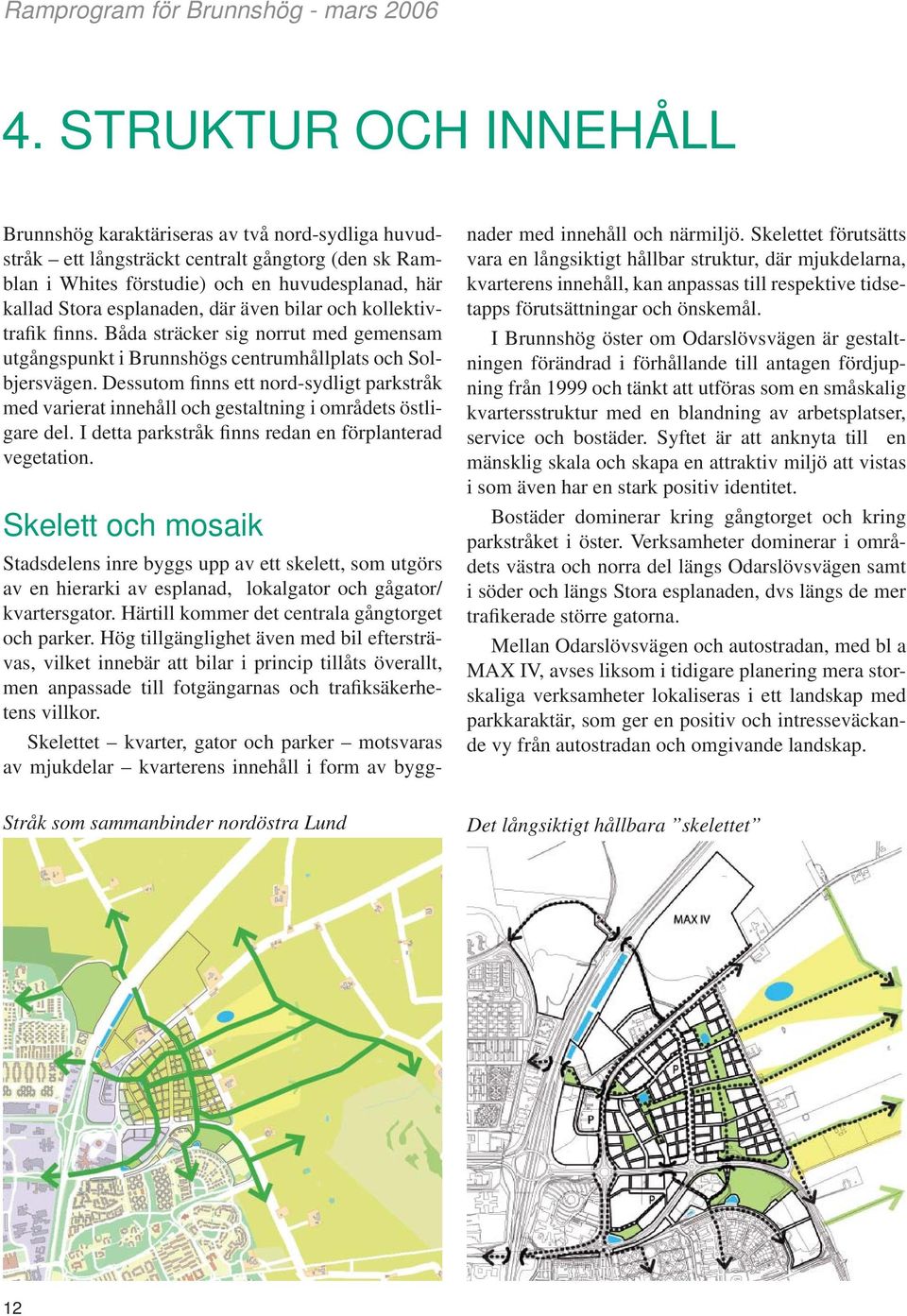 Dessutom finns ett nord-sydligt parkstråk med varierat innehåll och gestaltning i områdets östligare del. I detta parkstråk finns redan en förplanterad vegetation.