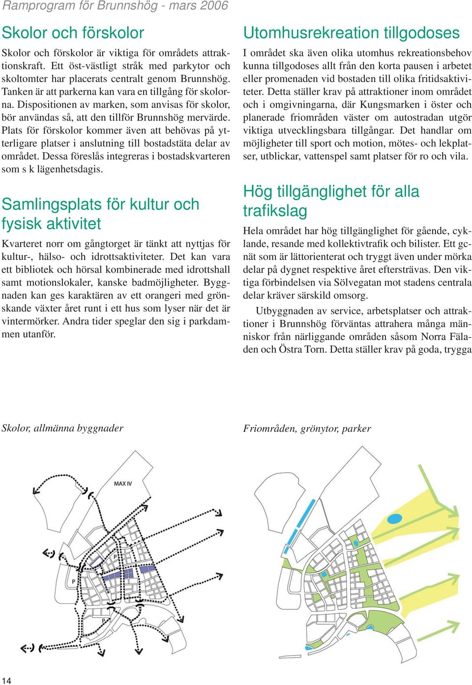 Plats för förskolor kommer även att behövas på ytterligare platser i anslutning till bostadstäta delar av området. Dessa föreslås integreras i bostadskvarteren som s k lägenhetsdagis.