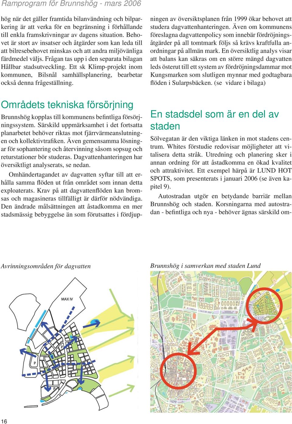 Ett sk Klimp-projekt inom kommunen, Bilsnål samhällsplanering, bearbetar också denna frågeställning. Brunnshög kopplas till kommunens befintliga försörjningssystem.