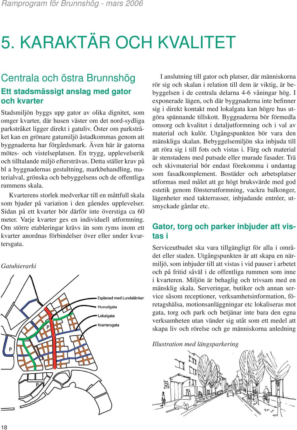 En trygg, upplevelserik och tilltalande miljö eftersträvas. Detta ställer krav på bl a byggnadernas gestaltning, markbehandling, materialval, grönska och bebyggelsens och de offentliga rummens skala.