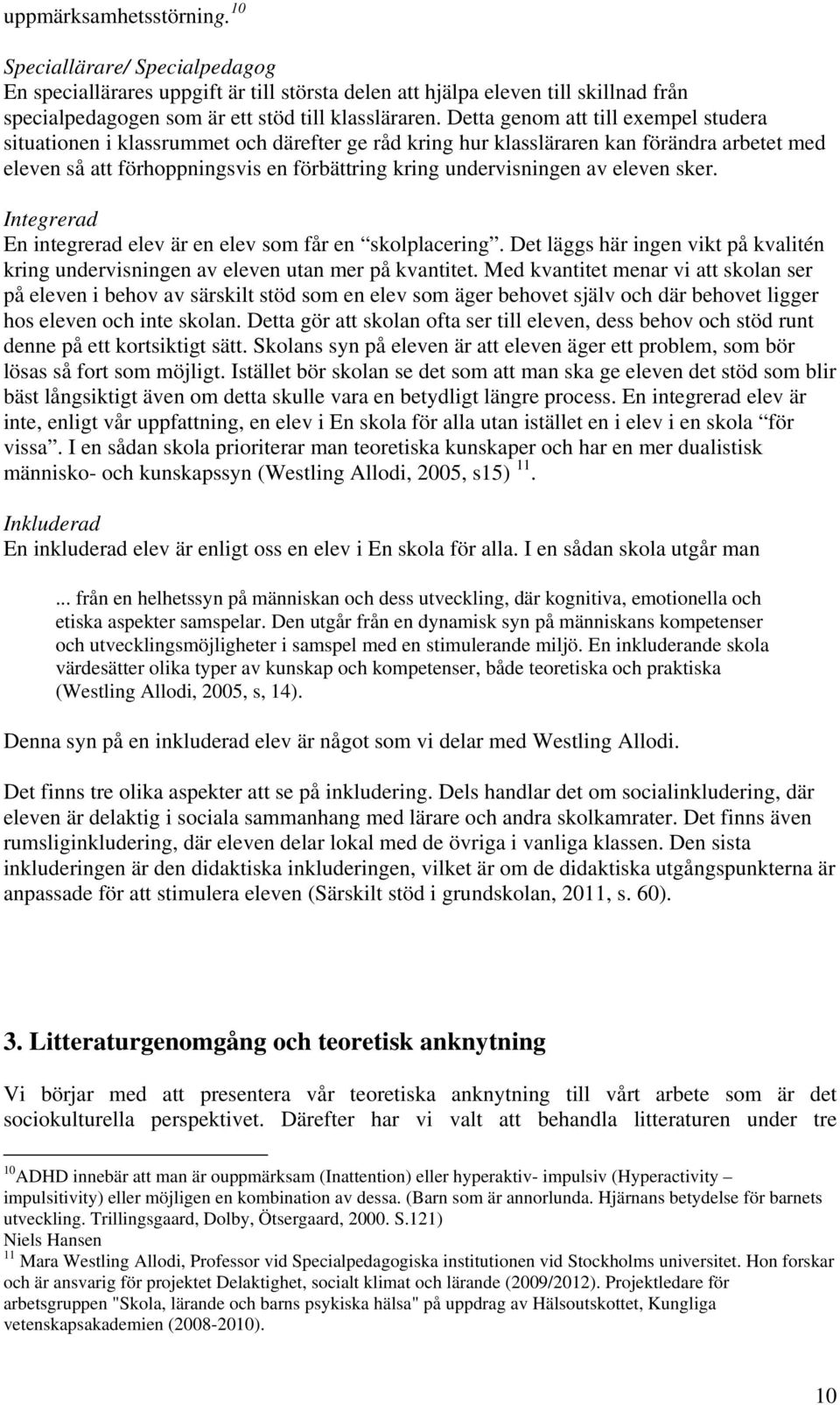 eleven sker. Integrerad En integrerad elev är en elev som får en skolplacering. Det läggs här ingen vikt på kvalitén kring undervisningen av eleven utan mer på kvantitet.