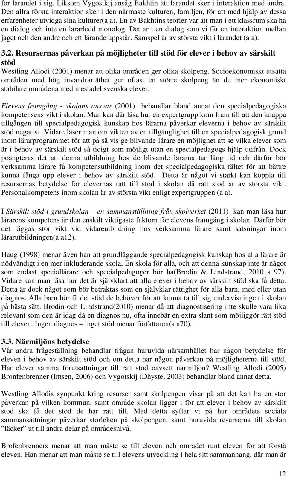 En av Bakhtins teorier var att man i ett klassrum ska ha en dialog och inte en lärarledd monolog. Det är i en dialog som vi får en interaktion mellan jaget och den andre och ett lärande uppstår.