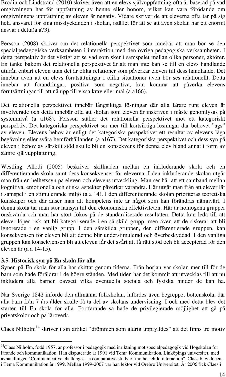 Vidare skriver de att eleverna ofta tar på sig hela ansvaret för sina misslyckanden i skolan, istället för att se att även skolan har ett enormt ansvar i detta(a a73).