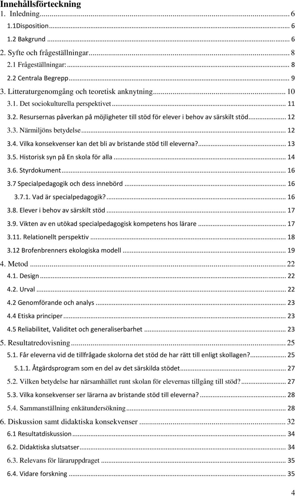 .. 12 3.4. Vilka konsekvenser kan det bli av bristande stöd till eleverna?... 13 3.5. Historisk syn på En skola för alla... 14 3.6. Styrdokument... 16 3.7 Specialpedagogik och dess innebörd... 16 3.7.1. Vad är specialpedagogik?