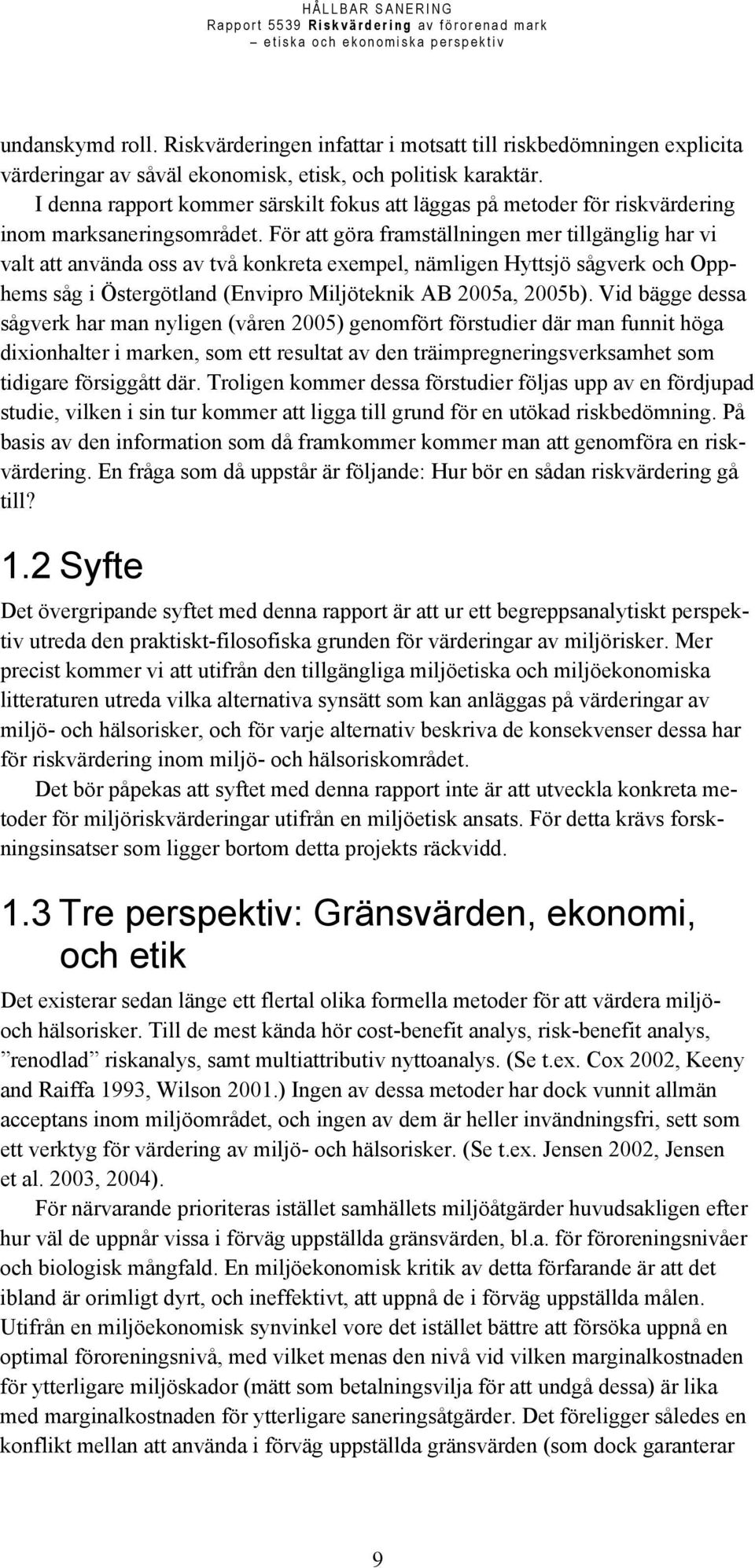 För att göra framställningen mer tillgänglig har vi valt att använda oss av två konkreta exempel, nämligen Hyttsjö sågverk och Opphems såg i Östergötland (Envipro Miljöteknik AB 2005a, 2005b).