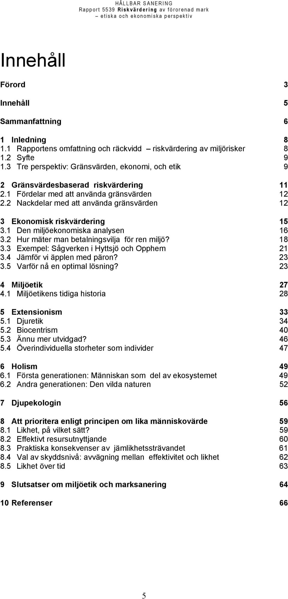 2 Nackdelar med att använda gränsvärden 12 3 Ekonomisk riskvärdering 15 3.1 Den miljöekonomiska analysen 16 3.2 Hur mäter man betalningsvilja för ren miljö? 18 3.