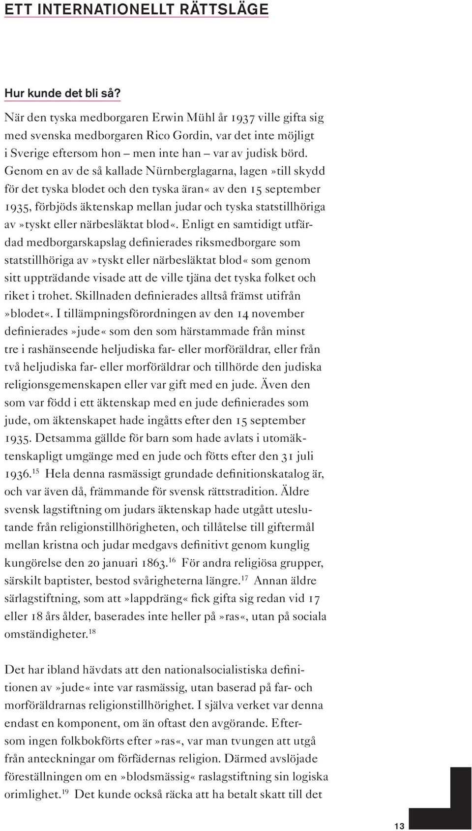 Genom en av de så kallade Nürnberglagarna, lagen»till skydd för det tyska blodet och den tyska äran«av den 15 september 1935, förbjöds äktenskap mellan judar och tyska statstillhöriga av»tyskt eller