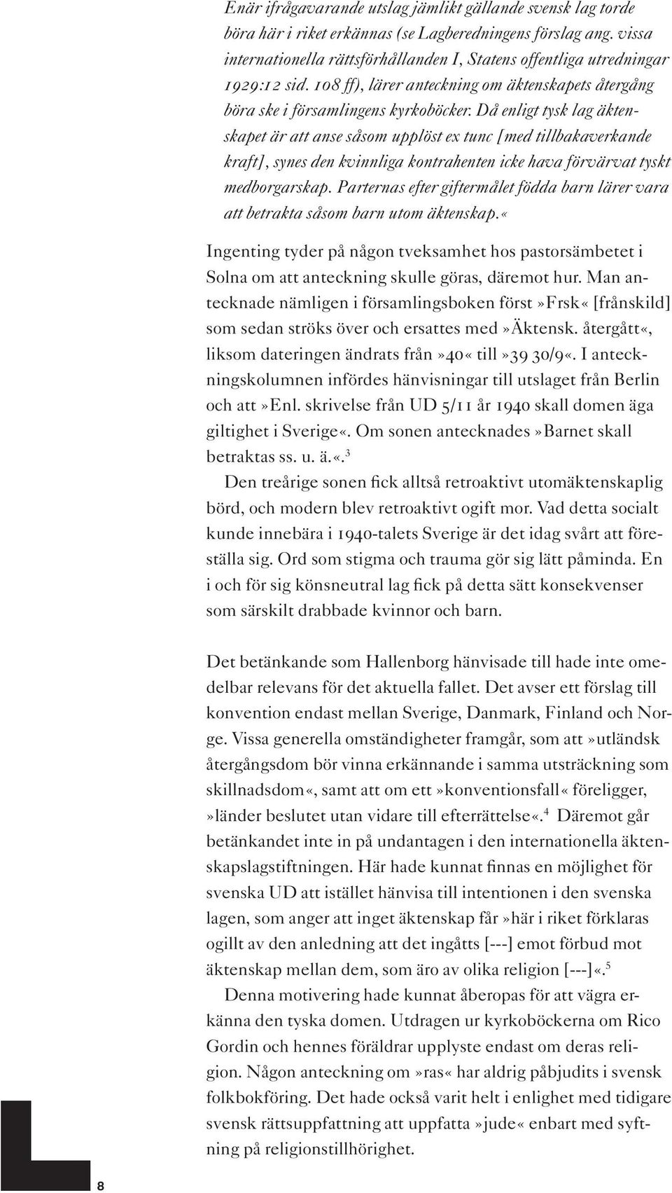 Då enligt tysk lag äktenskapet är att anse såsom upplöst ex tunc [med tillbakaverkande kraft], synes den kvinnliga kontrahenten icke hava förvärvat tyskt medborgarskap.