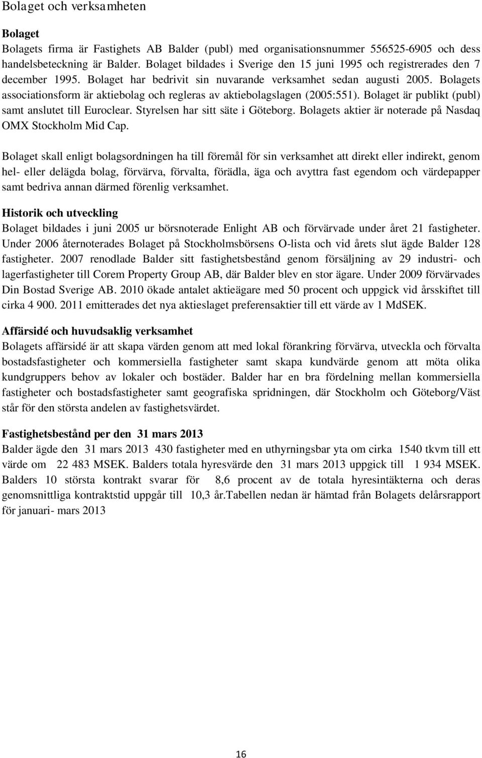 Bolagets associationsform är aktiebolag och regleras av aktiebolagslagen (2005:551). Bolaget är publikt (publ) samt anslutet till Euroclear. Styrelsen har sitt säte i Göteborg.