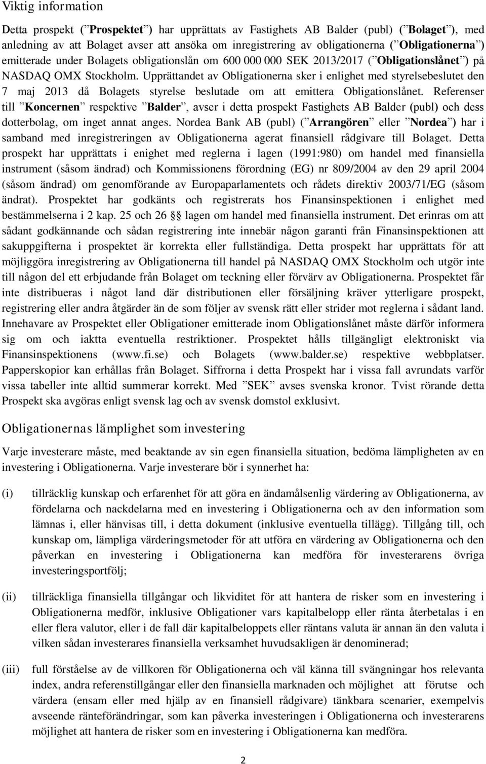 Upprättandet av Obligationerna sker i enlighet med styrelsebeslutet den 7 maj 2013 då Bolagets styrelse beslutade om att emittera Obligationslånet.