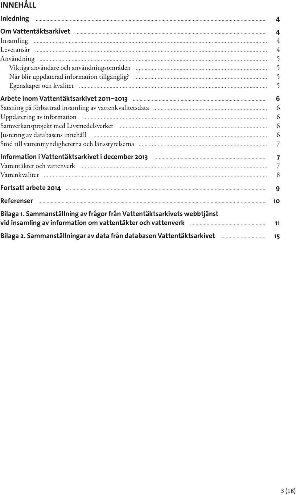 .. 6 Samverkansprojekt med Livsmedelsverket... 6 Justering av databasens innehåll... 6 Stöd till vattenmyndigheterna och länsstyrelserna... 7 Information i Vattentäktsarkivet i december 2013.