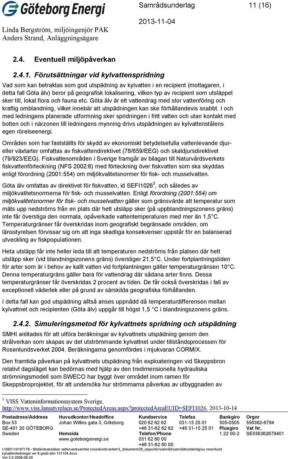 geografisk lokalisering, vilken typ av recipient som utsläppet sker till, lokal flora och fauna etc.