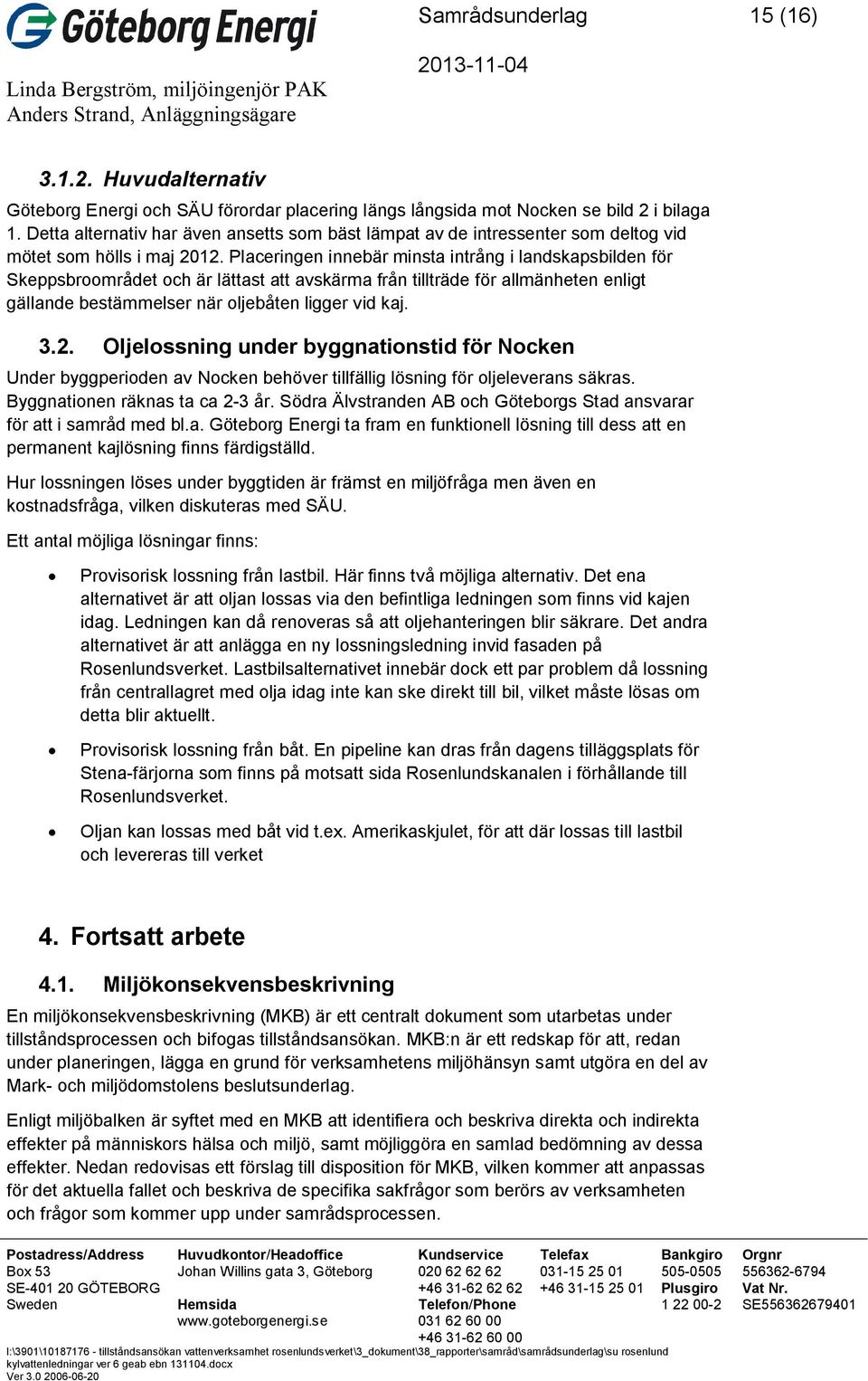 Placeringen innebär minsta intrång i landskapsbilden för Skeppsbroområdet och är lättast att avskärma från tillträde för allmänheten enligt gällande bestämmelser när oljebåten ligger vid kaj. 3.2.