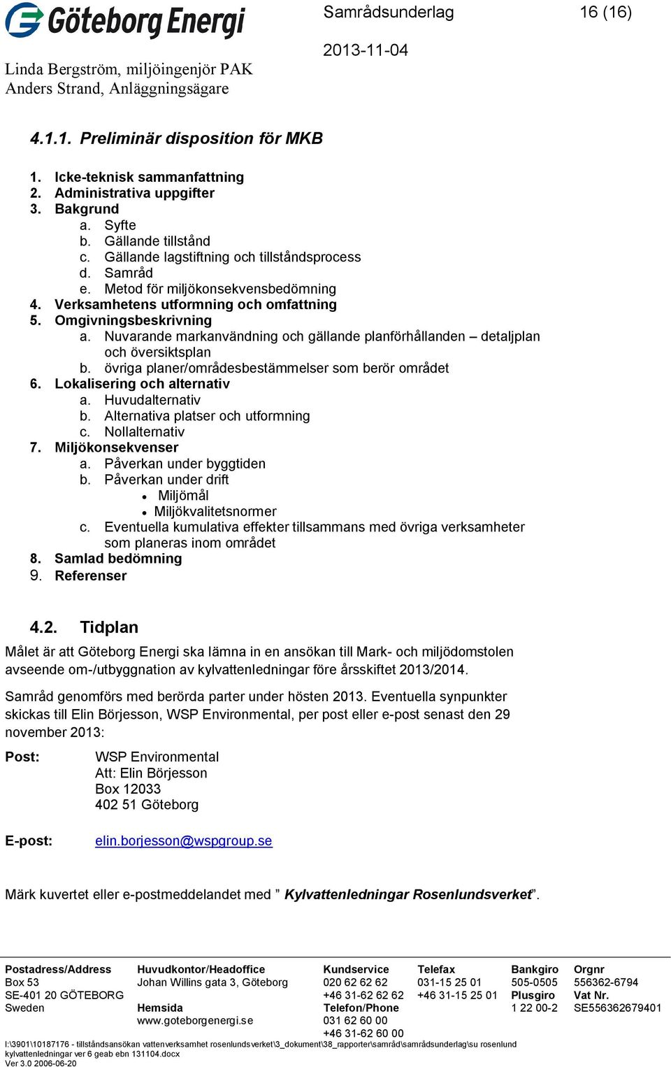 Nuvarande markanvändning och gällande planförhållanden detaljplan och översiktsplan b. övriga planer/områdesbestämmelser som berör området 6. Lokalisering och alternativ a. Huvudalternativ b.