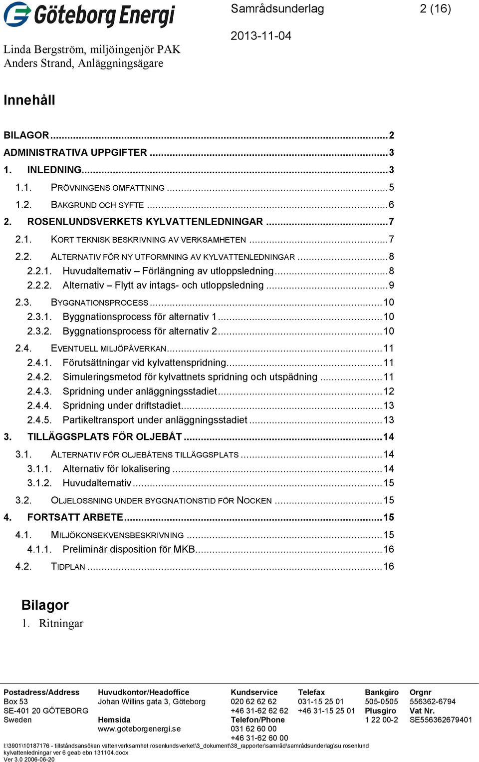 .. 9 2.3. BYGGNATIONSPROCESS... 10 2.3.1. Byggnationsprocess för alternativ 1... 10 2.3.2. Byggnationsprocess för alternativ 2... 10 2.4. EVENTUELL MILJÖPÅVERKAN... 11 2.4.1. Förutsättningar vid kylvattenspridning.