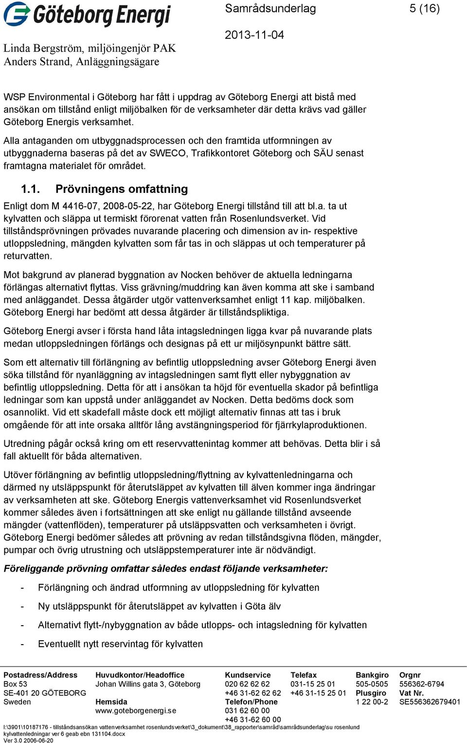 Alla antaganden om utbyggnadsprocessen och den framtida utformningen av utbyggnaderna baseras på det av SWECO, Trafikkontoret Göteborg och SÄU senast framtagna materialet för området. 1.