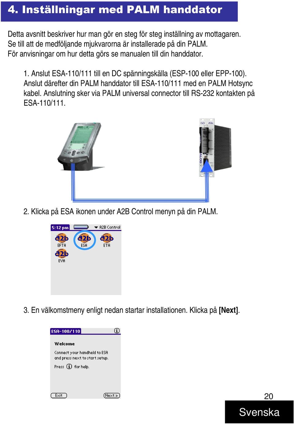 Anslut ESA-110/111 till en DC spänningskälla (ESP-100 eller EPP-100). Anslut därefter din PALM handdator till ESA-110/111 med en PALM Hotsync kabel.