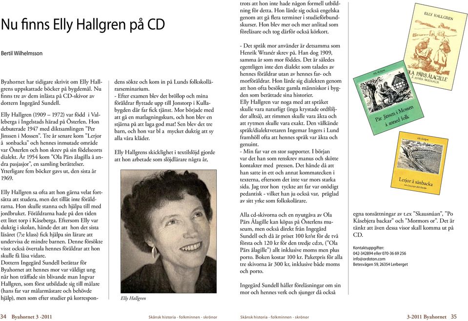Nu finns tre av dem inlästa på CD-skivor av dottern Ingegärd Sundell. Elly Hallgren (1909 1972) var född i Valleberga i Ingelstads härad på Österlen.