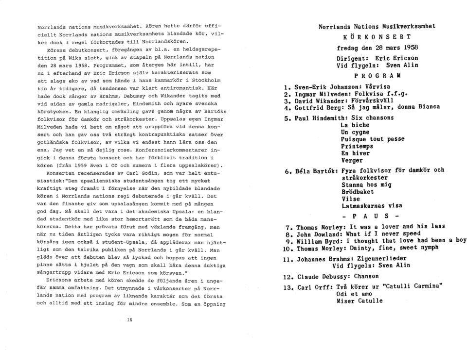programmet, som återges här intill, har nu i efterhand av Eric Ericson själv karakteriserats som ett slags eko av vad som hände i hans kammarkör i Stockholm tio år tidigare, då tendensen var klart
