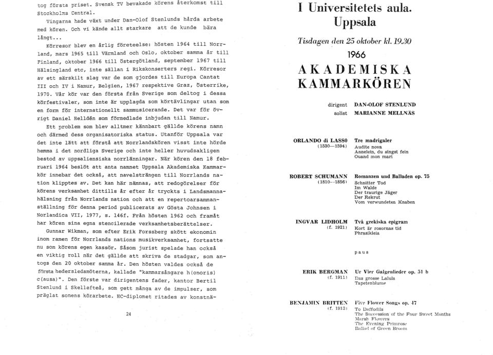 .. Körresor blev en årlig företeelse: hösten 1964 till Norrland, mars 1965 till Värmland och Oslo, oktober samma år till Finland, oktober 1966 till östergötland, september 1967 till Hälsingland etc,