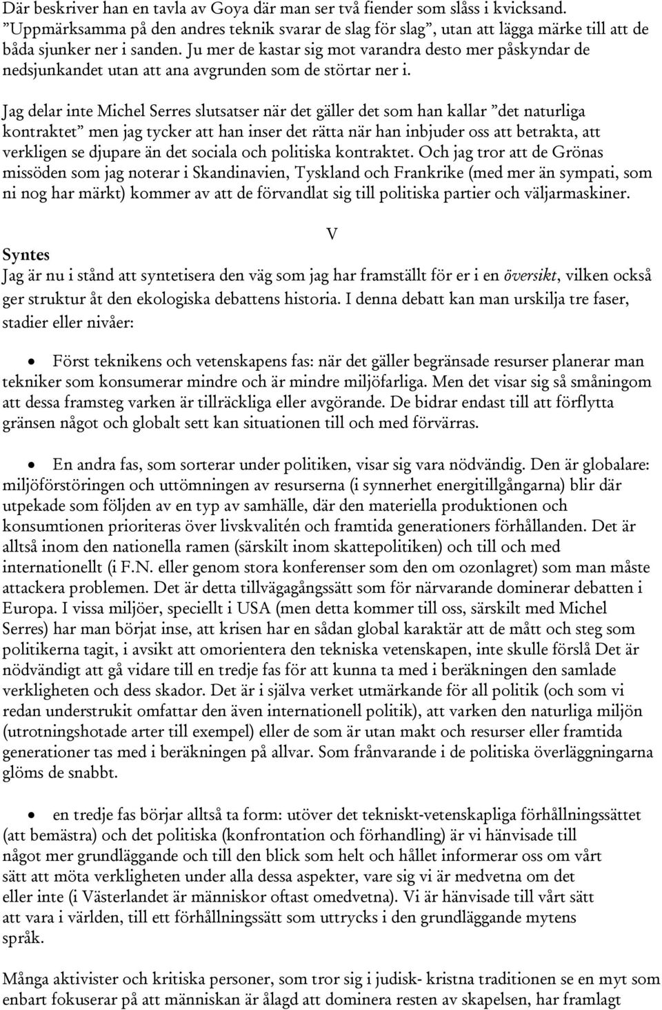 Jag delar inte Michel Serres slutsatser när det gäller det som han kallar det naturliga kontraktet men jag tycker att han inser det rätta när han inbjuder oss att betrakta, att verkligen se djupare