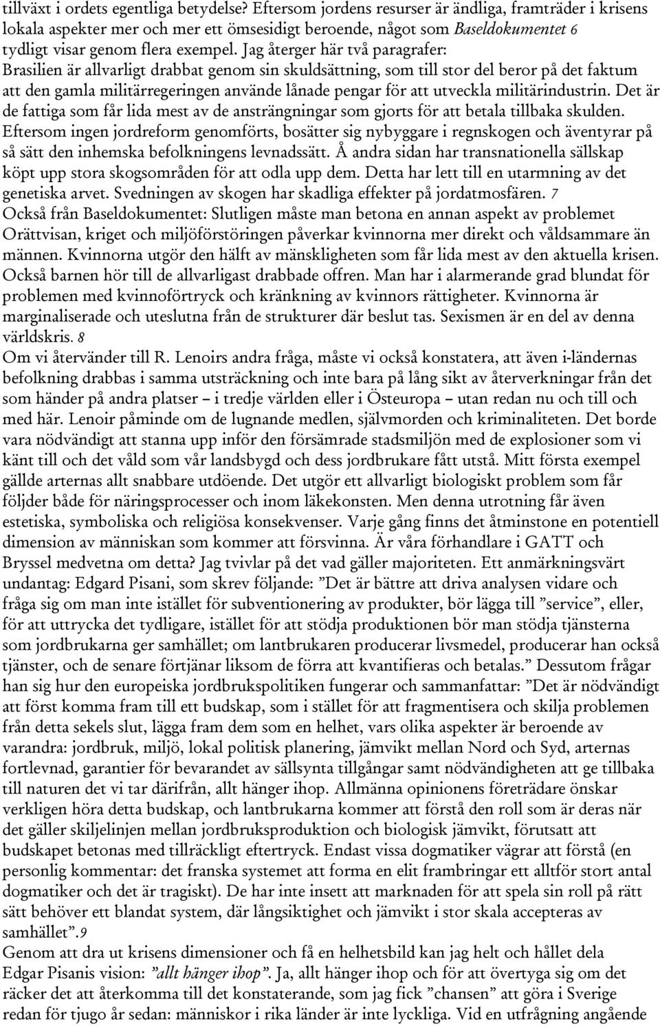 Jag återger här två paragrafer: Brasilien är allvarligt drabbat genom sin skuldsättning, som till stor del beror på det faktum att den gamla militärregeringen använde lånade pengar för att utveckla