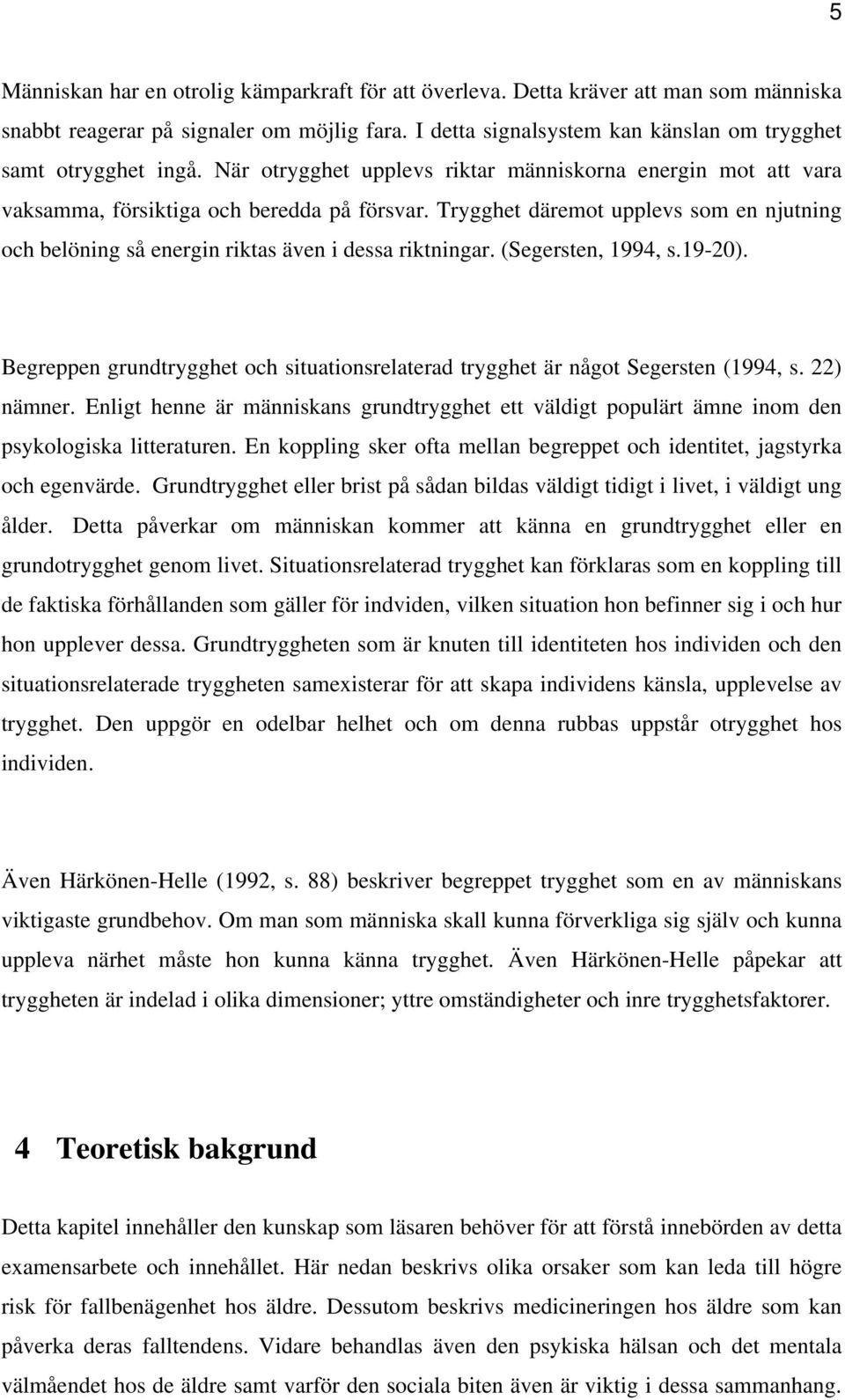 Trygghet däremot upplevs som en njutning och belöning så energin riktas även i dessa riktningar. (Segersten, 1994, s.19-20).