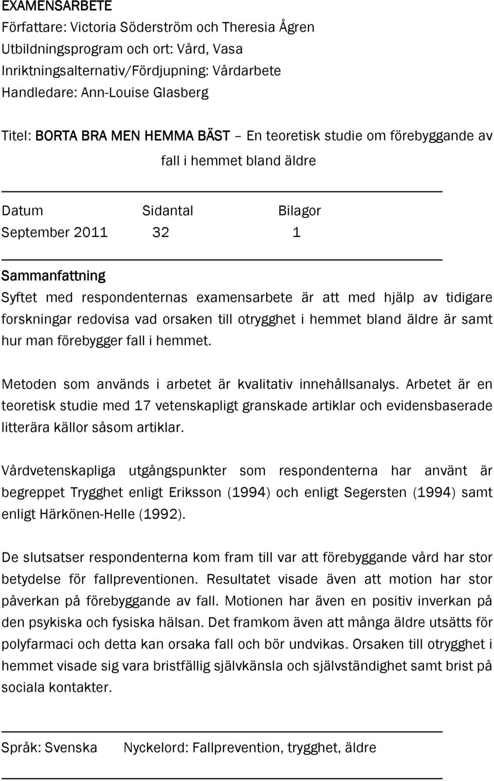 tidigare forskningar redovisa vad orsaken till otrygghet i hemmet bland äldre är samt hur man förebygger fall i hemmet. Metoden som används i arbetet är kvalitativ innehållsanalys.