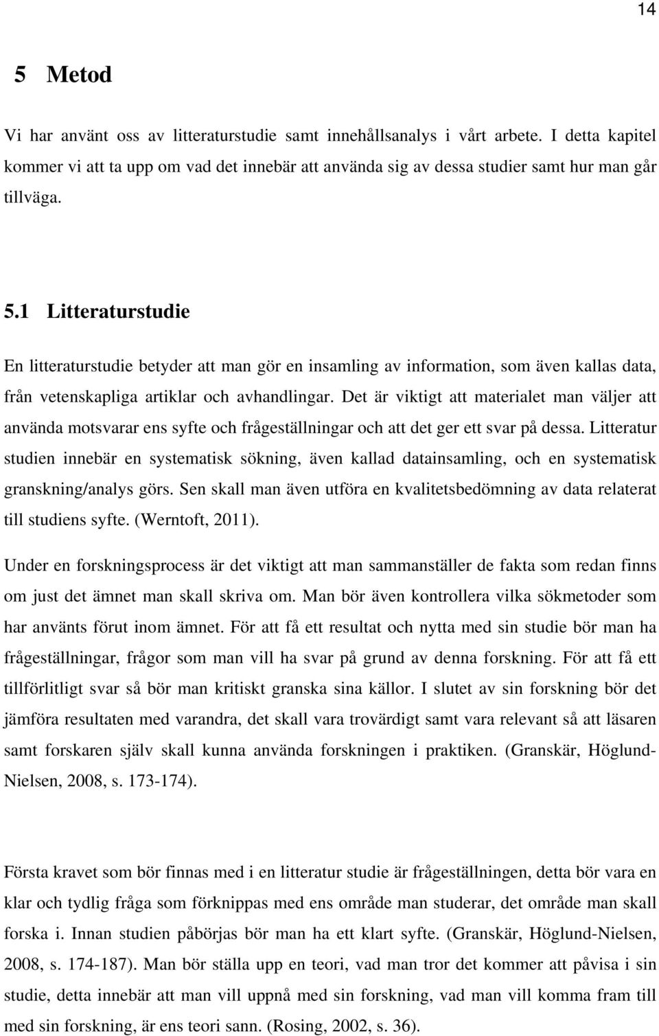 Det är viktigt att materialet man väljer att använda motsvarar ens syfte och frågeställningar och att det ger ett svar på dessa.