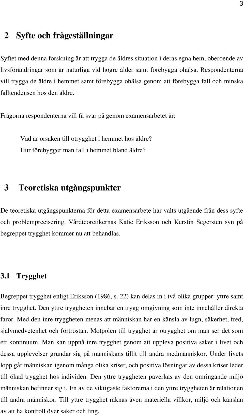 Frågorna respondenterna vill få svar på genom examensarbetet är: Vad är orsaken till otrygghet i hemmet hos äldre? Hur förebygger man fall i hemmet bland äldre?