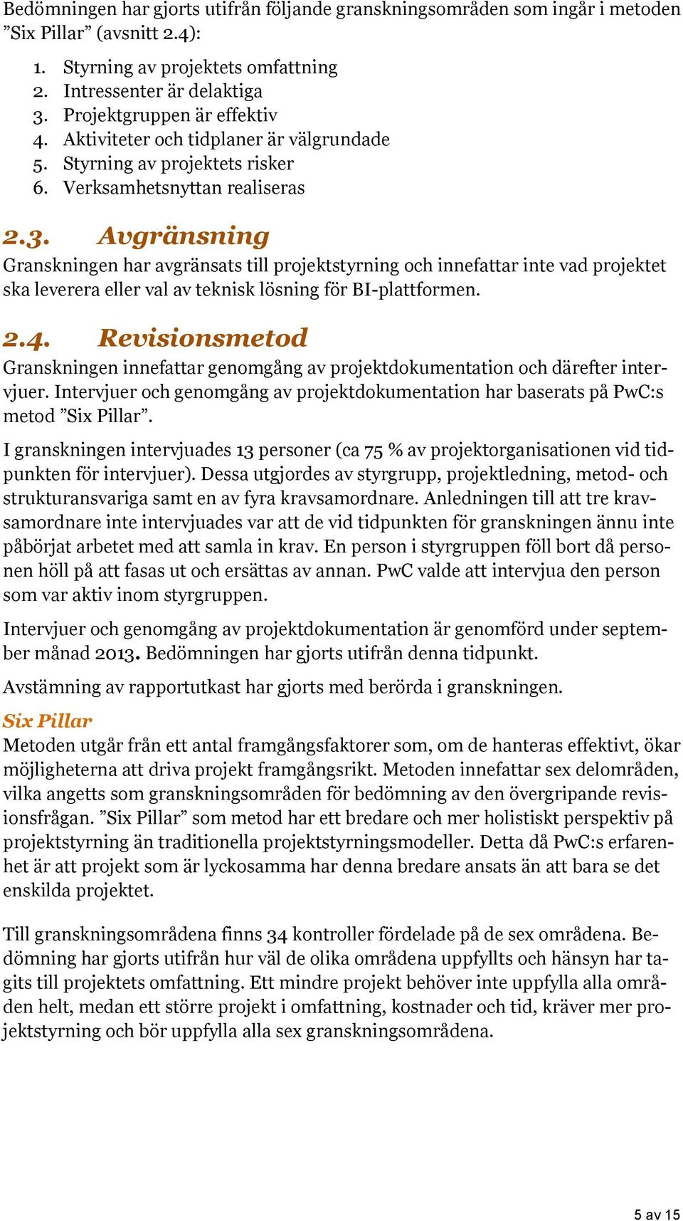 Avgränsning Granskningen har avgränsats till projektstyrning och innefattar inte vad projektet ska leverera eller val av teknisk lösning för BI-plattformen. 2.4.