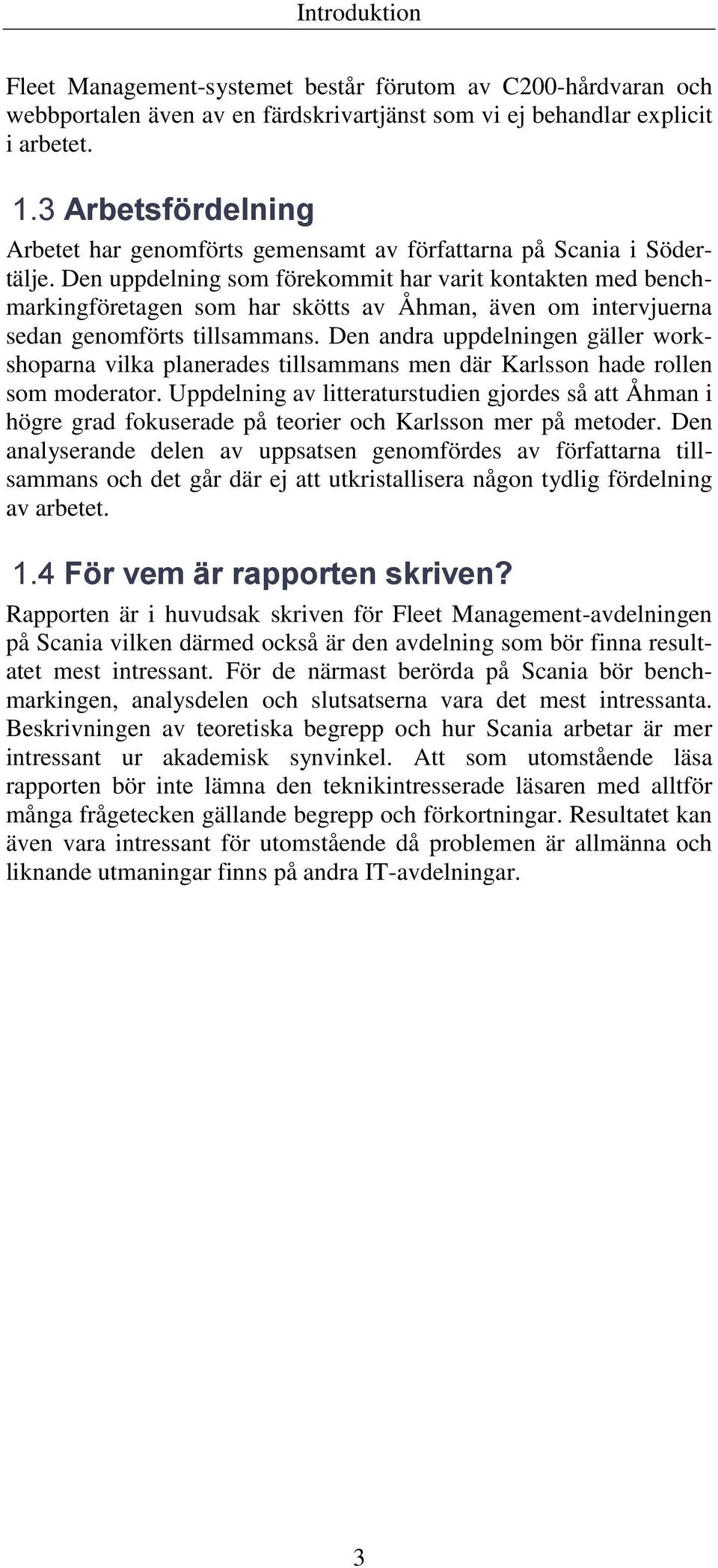 Den uppdelning som förekommit har varit kontakten med benchmarkingföretagen som har skötts av Åhman, även om intervjuerna sedan genomförts tillsammans.