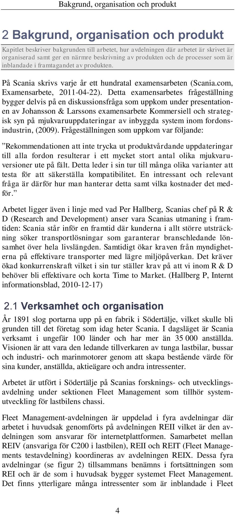 Detta examensarbetes frågeställning bygger delvis på en diskussionsfråga som uppkom under presentationen av Johansson & Larssons examensarbete Kommersiell och strategisk syn på mjukvaruuppdateringar