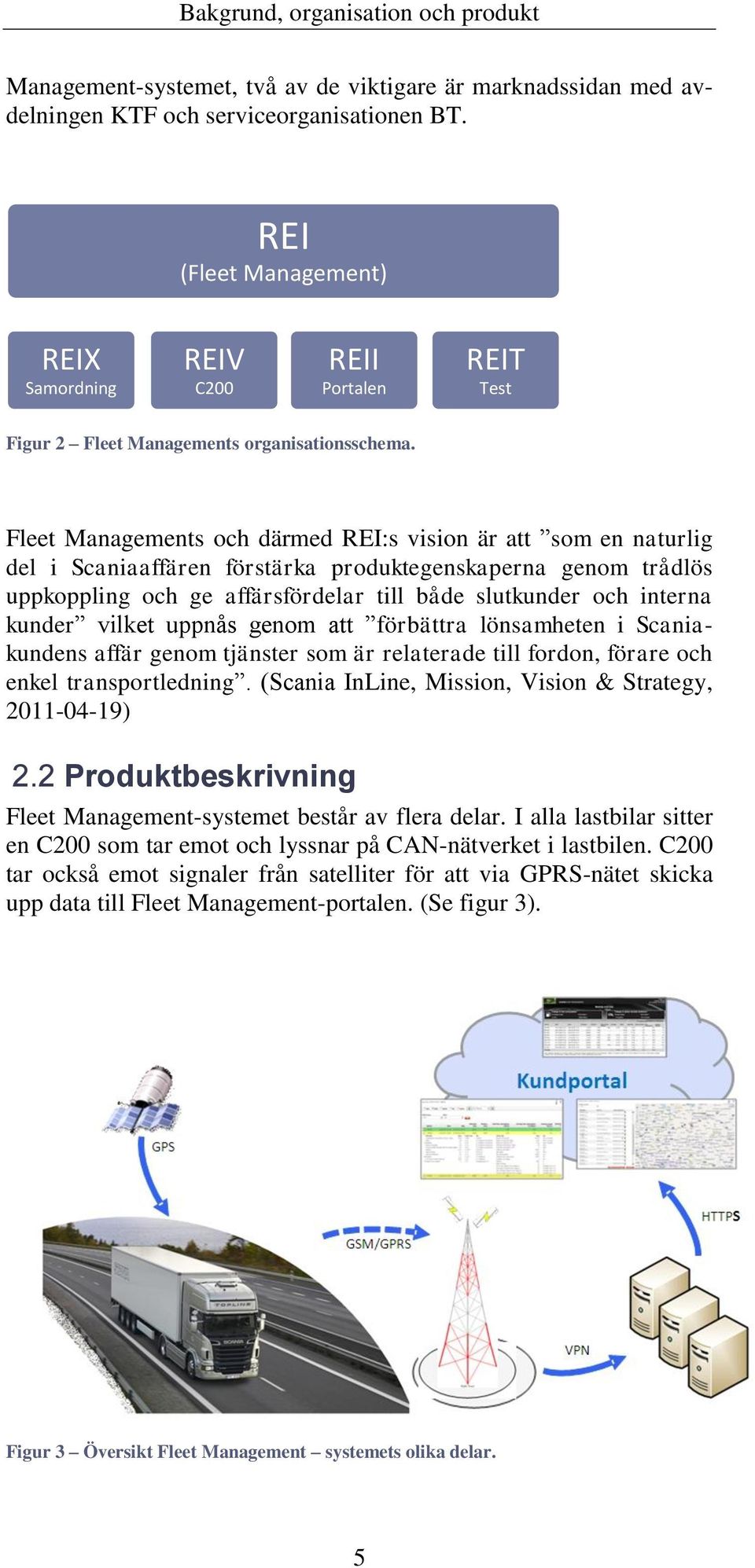 Fleet Managements och därmed REI:s vision är att som en naturlig del i Scaniaaffären förstärka produktegenskaperna genom trådlös uppkoppling och ge affärsfördelar till både slutkunder och interna