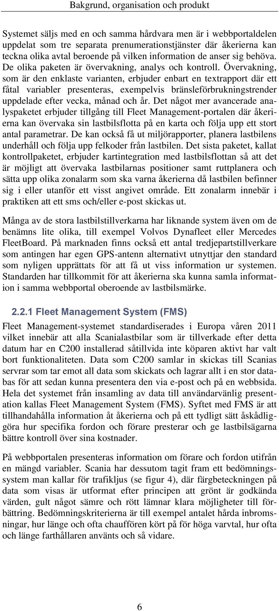 Övervakning, som är den enklaste varianten, erbjuder enbart en textrapport där ett fåtal variabler presenteras, exempelvis bränsleförbrukningstrender uppdelade efter vecka, månad och år.