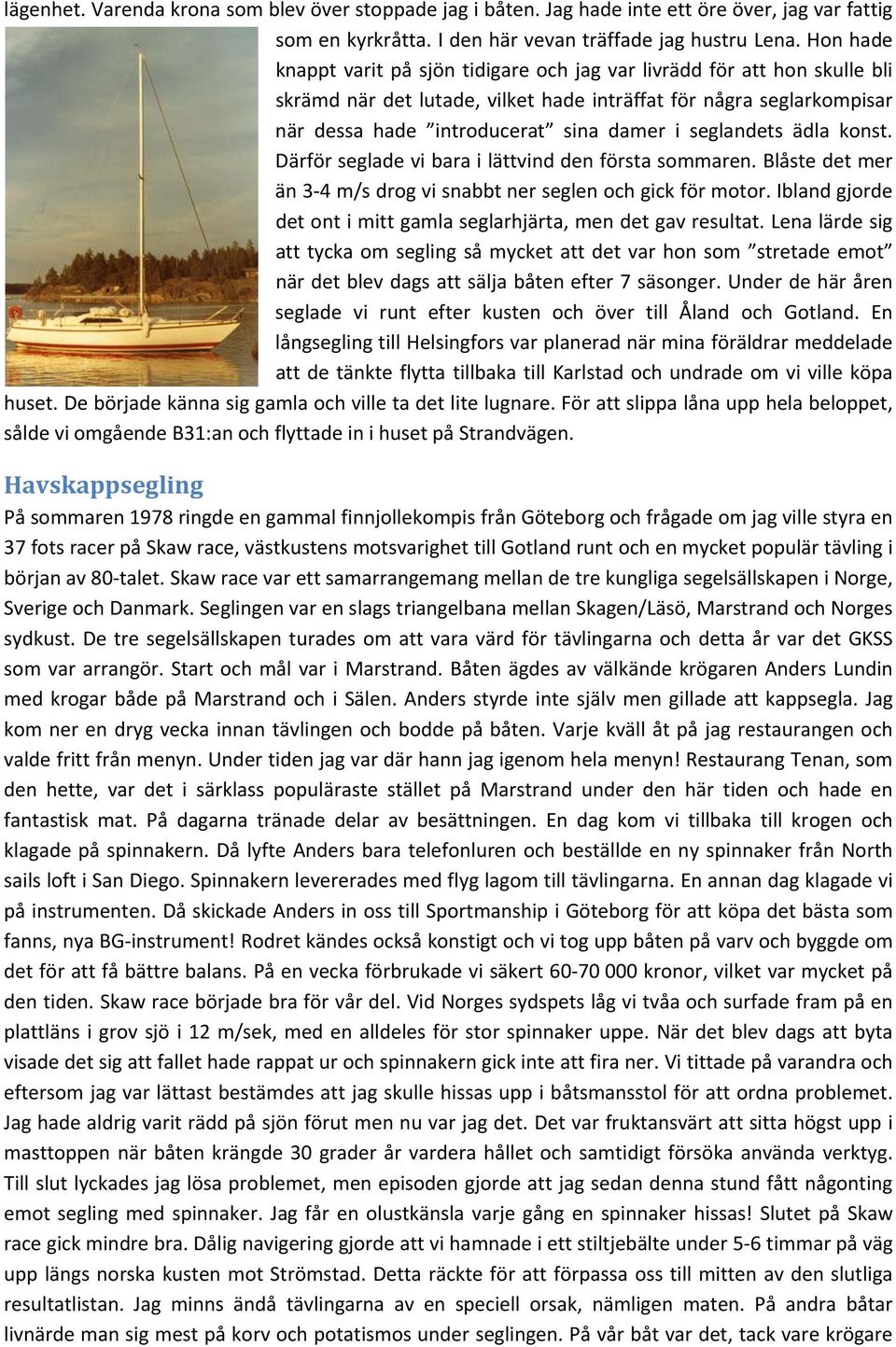 seglandets ädla konst. Därför seglade vi bara i lättvind den första sommaren. Blåste det mer än 3 4 m/s drog vi snabbt ner seglen och gick för motor.