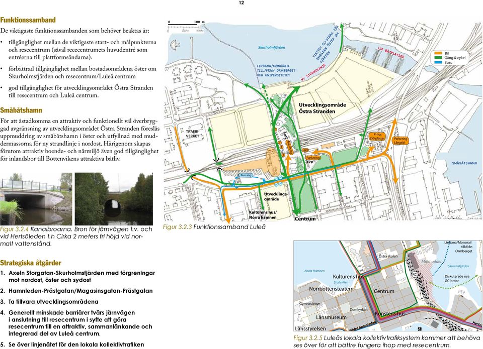 förbättrad tillgänglighet mellan bostadsområdena öster om Skurholmsfjärden och resecentrum/luleå centrum 0 100 m Skurholmfjärden LINBANA/MONORAIL TILL/FRÅN ORMBERGET OCH UNIVERSITETET NY STRANDLINJE