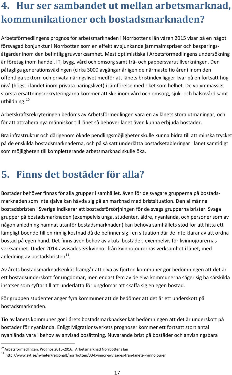 den befintlig gruvverksamhet. Mest optimistiska i Arbetsförmedlingens undersökning är företag inom handel, IT, bygg, vård och omsorg samt trä- och pappersvarutillverkningen.