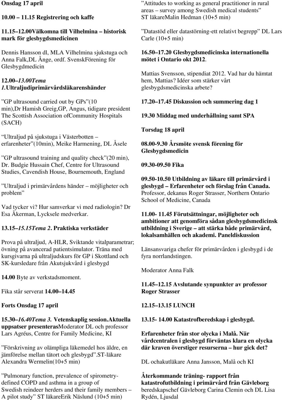 Ultraljudiprimärvårdsläkarenshänder GP ultrasound carried out by GPs (10 min),dr Hamish Greig,GP, Angus, tidigare president The Scottish Association ofcommunity Hospitals (SACH) Ultraljud på