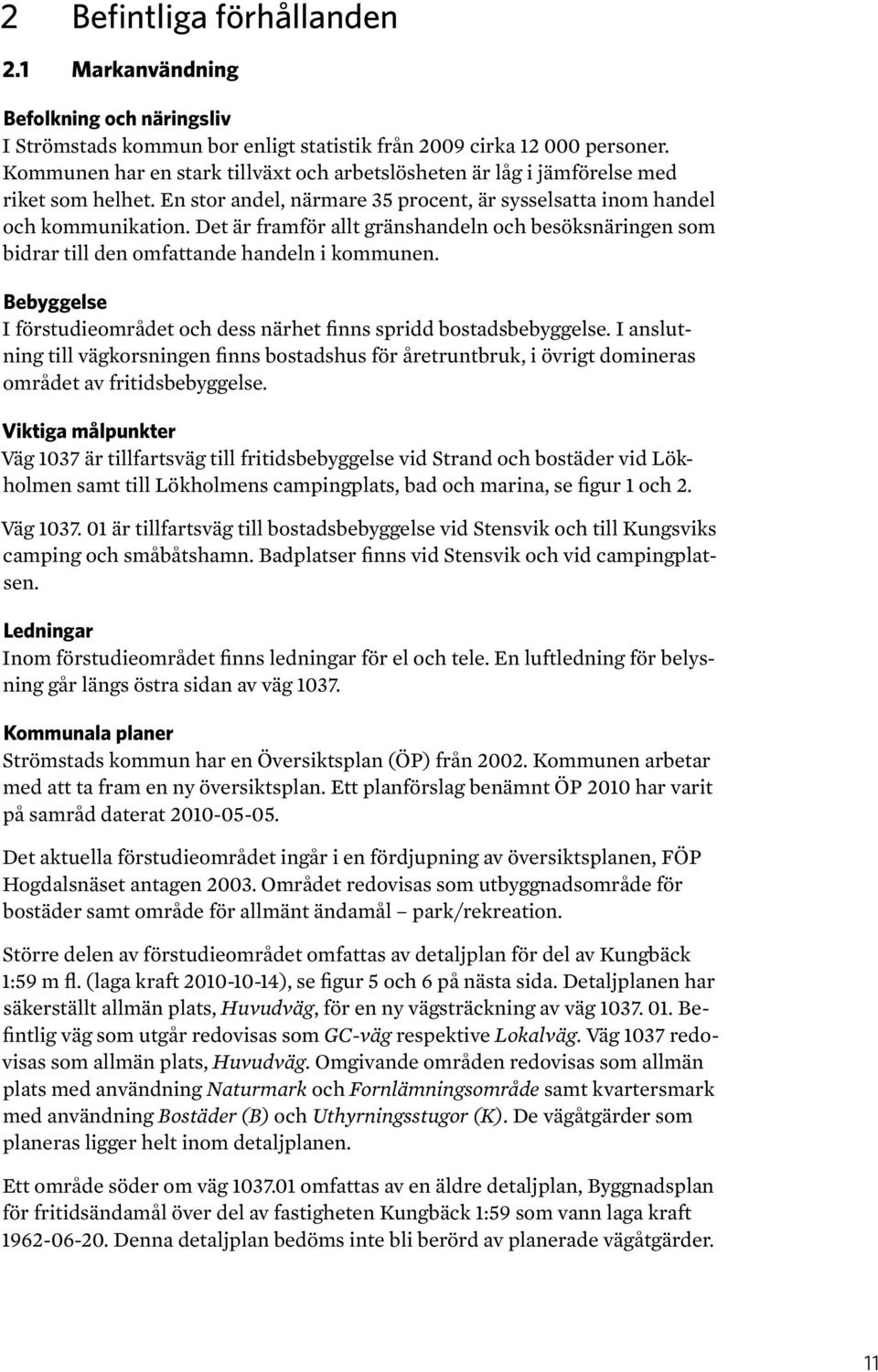 Det är framför allt gränshandeln och besöksnäringen som bidrar till den omfattande handeln i kommunen. Bebyggelse I förstudieområdet och dess närhet finns spridd bostadsbebyggelse.